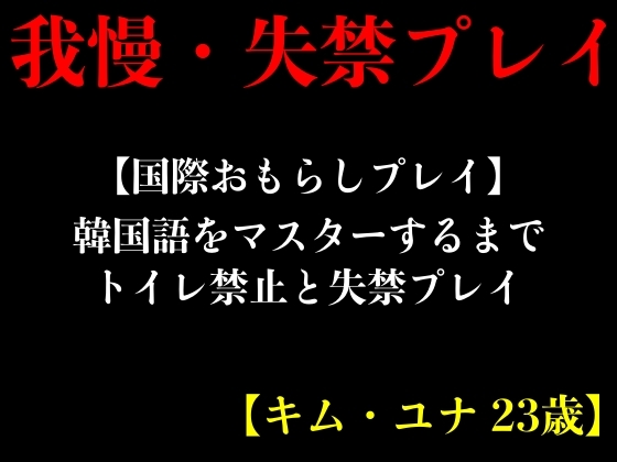 【国際おもらしプレイ】韓国語をマスターするまでトイレ禁止と失禁プレイ【キム・ユナ 23歳】 By erocafe 【国際おもらしプレイ】韓国語をマスターするまでトイレ禁止と失禁プレイ【キム・ユナ 23歳】 By erocafe