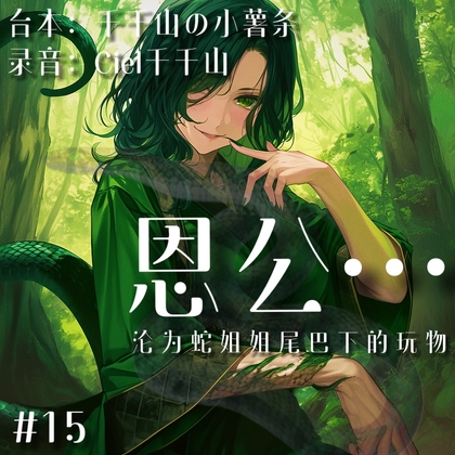 音声.剧情.诱惑/人外 被报恩的蛇妖姐姐缠住,沦为玩物 By Ciel千千山的中文音声馆 音声.剧情.诱惑/人外 被报恩的蛇妖姐姐缠住,沦为玩物 By Ciel千千山的中文音声馆