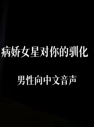 病娇女明星对你的驯化 By 中文定制音声社 病娇女明星对你的驯化 By 中文定制音声社