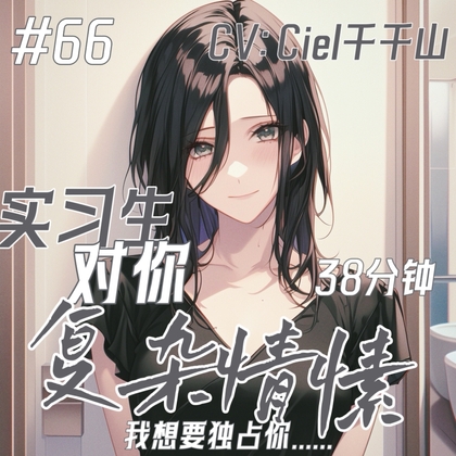 音声.剧情.S向/开发 额外照顾的实习生对你有一些复杂的情愫 By Ciel千千山的中文音声馆 音声.剧情.S向/开发 额外照顾的实习生对你有一些复杂的情愫 By Ciel千千山的中文音声馆